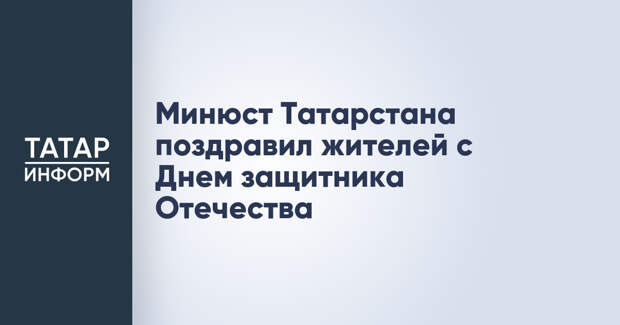 Минюст Татарстана поздравил жителей с Днем защитника Отечества