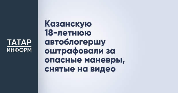 Казанскую 18-летнюю автоблогершу оштрафовали за опасные маневры, снятые на видео