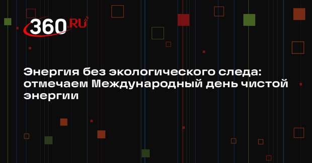 ООН призывает отметить Международный день чистой энергии