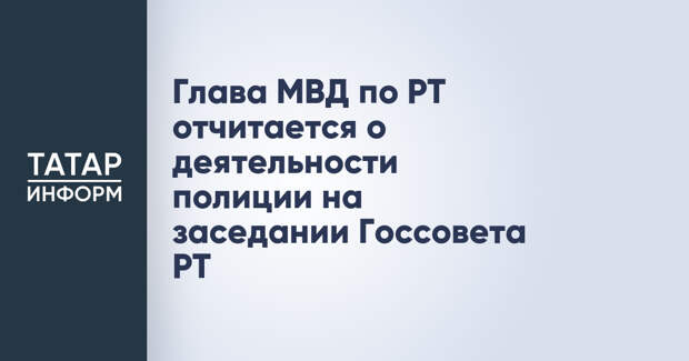 Глава МВД по РТ отчитается о деятельности полиции на заседании Госсовета РТ