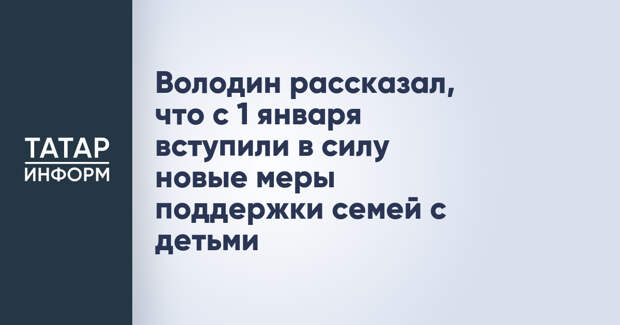 Володин рассказал, что с 1 января вступили в силу новые меры поддержки семей с детьми