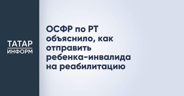 ОСФР по РТ объяснило, как отправить ребенка-инвалида на реабилитацию