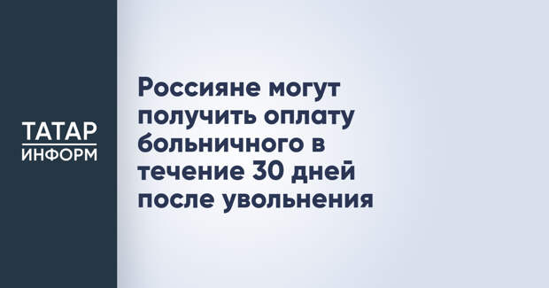 Россияне могут получить оплату больничного в течение 30 дней после увольнения