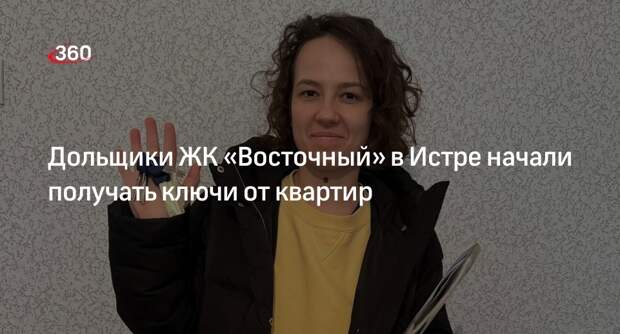 Дольщики ЖК «Восточный» в Истре начали получать ключи от квартир
