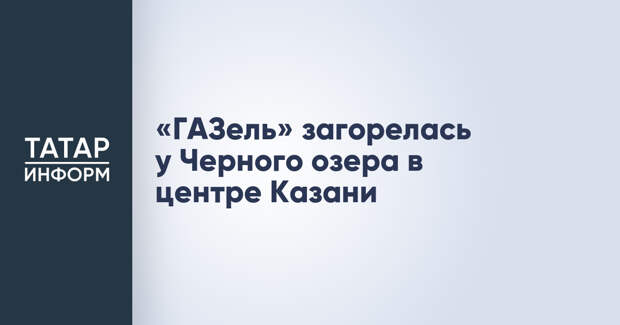 «ГАЗель» загорелась у Черного озера в центре Казани