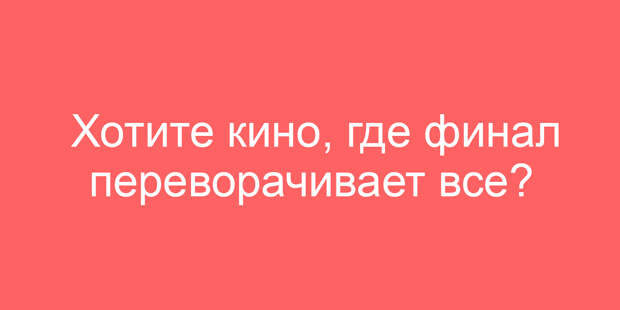 Хотите кино, где финал переворачивает все?