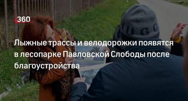 Лыжные трассы и велодорожки появятся в лесопарке Павловской Слободы после благоустройства