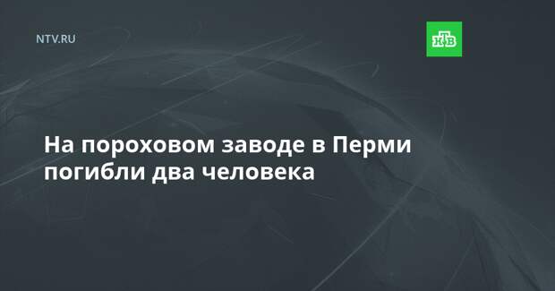 На пороховом заводе в Перми погибли два человека