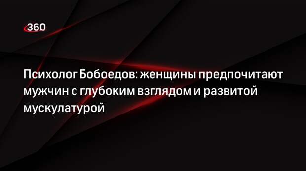Психолог Бобоедов: женщины предпочитают мужчин с глубоким взглядом и развитой мускулатурой