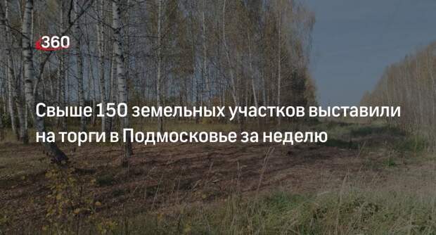 Свыше 150 земельных участков выставили на торги в Подмосковье за неделю