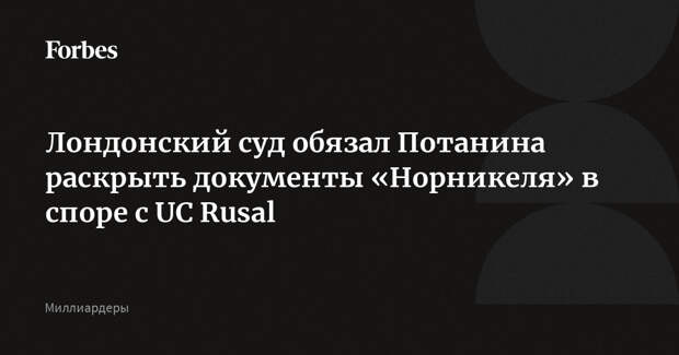 Лондонский суд обязал Потанина раскрыть документы «Норникеля» в споре с UC Rusal