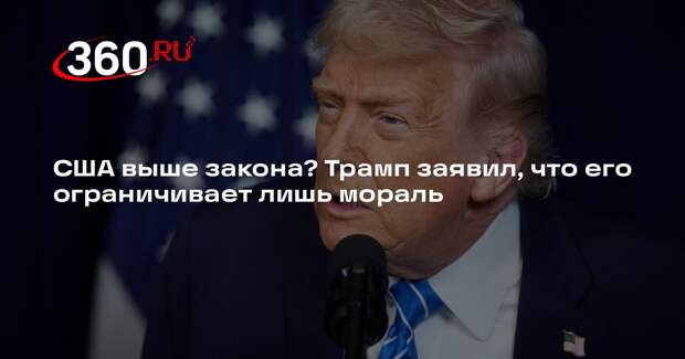 Трамп сказал, что ему не нужно международное право, его ограничивает лишь мораль