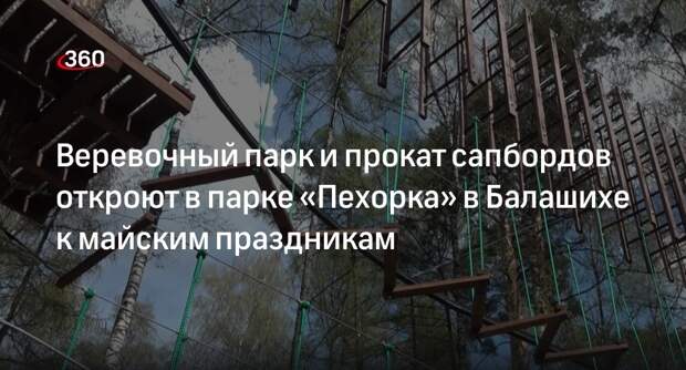 Веревочный парк и прокат сапбордов откроют в парке «Пехорка» в Балашихе к майским праздникам
