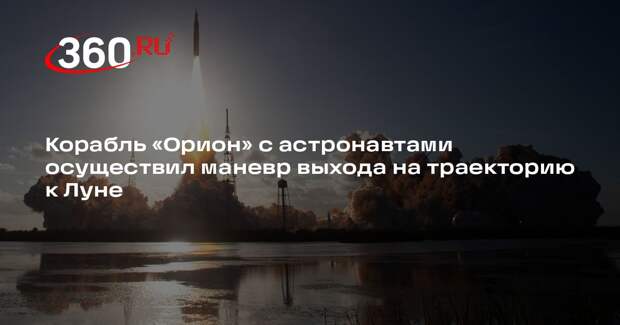 Корабль «Орион» с астронавтами осуществил маневр выхода на траекторию к Луне