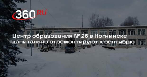 Центр образования № 26 в Ногнинске капитально отремонтируют к сентябрю