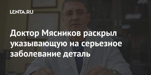 Доктор Мясников раскрыл указывающую на серьезное заболевание деталь