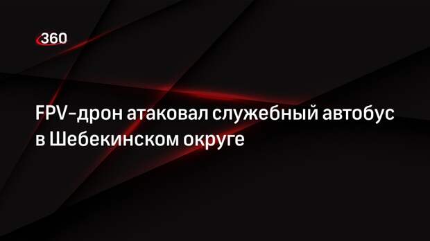 Губернатор Гладков: FPV-дрон атаковал автобус предприятия в селе Вознесеновка