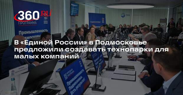 В «Единой России» в Подмосковье предложили создавать технопарки для малых компаний