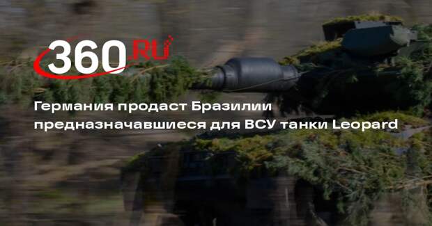 Германия продаст Бразилии предназначавшиеся для ВСУ танки Leopard