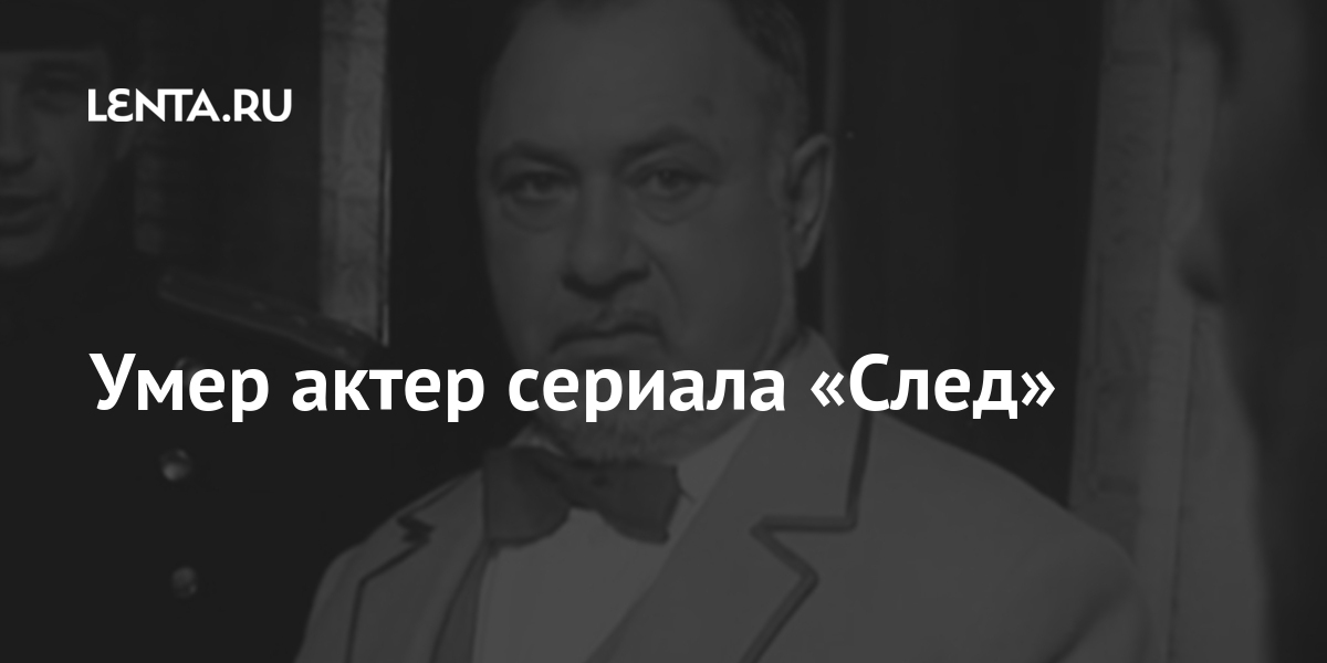 Умер актер сериала «След»