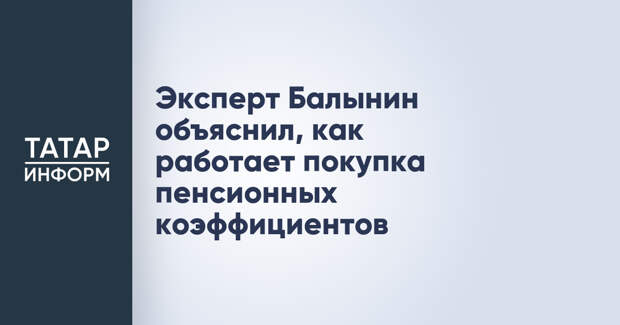 Эксперт Балынин объяснил, как работает покупка пенсионных коэффициентов