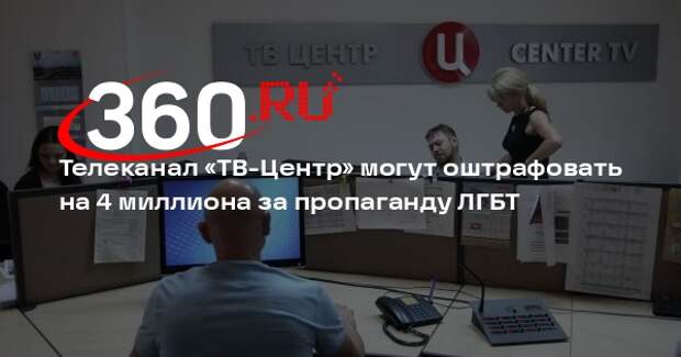 Телеканал «ТВ-Центр» могут оштрафовать на 4 миллиона за пропаганду ЛГБТ