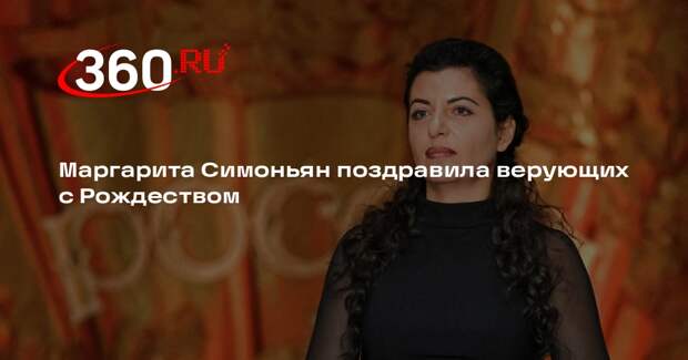 Маргарита Симоньян поздравила верующих с Рождеством