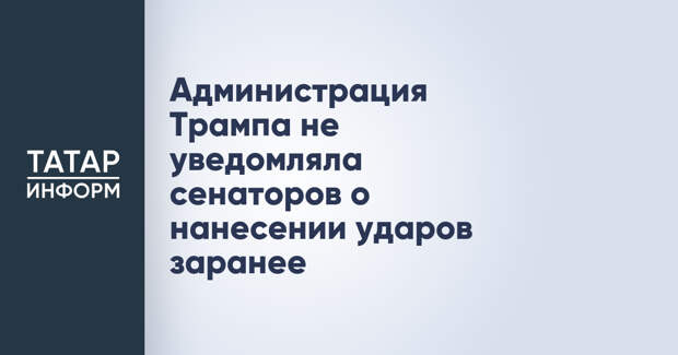 Администрация Трампа не уведомляла сенаторов о нанесении ударов заранее