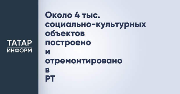 Около 4 тыс. социально-культурных объектов построено и отремонтировано в РТ
