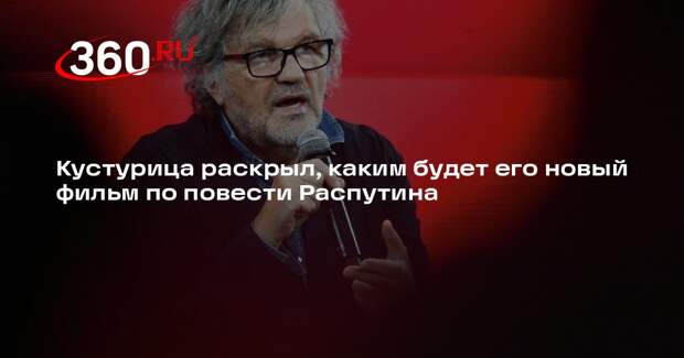 Кустурица объявил, что его работа по повести Распутина будет современной сказкой