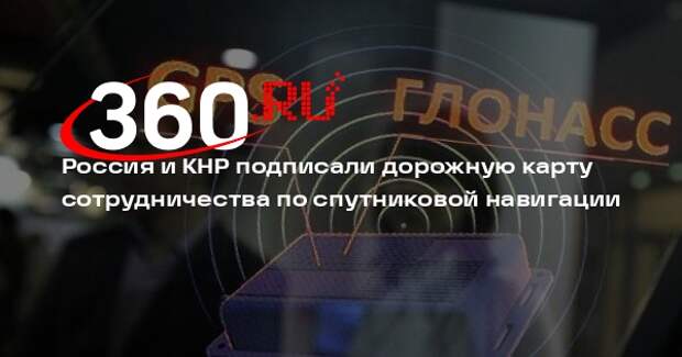 Россия и КНР подписали дорожную карту сотрудничества по спутниковой навигации