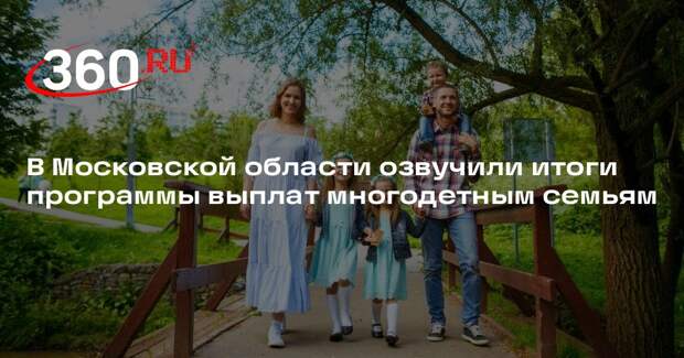 В Московской области озвучили итоги программы выплат многодетным семьям