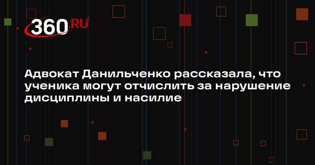 Адвокат Данильченко рассказала, что ученика могут отчислить за нарушение дисциплины и насилие