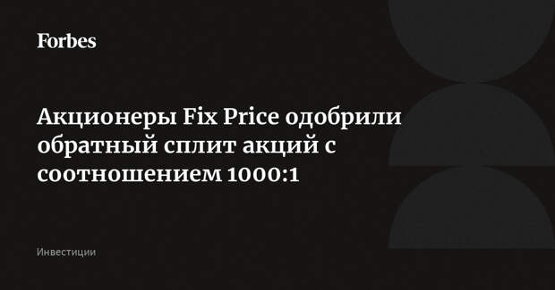Акционеры Fix Price одобрили обратный сплит акций с соотношением 1000:1