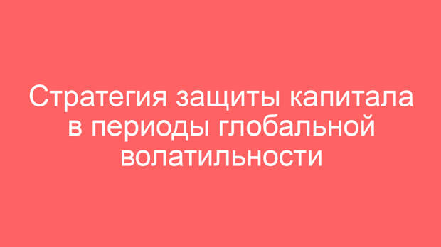 Стратегия защиты капитала в периоды глобальной волатильности