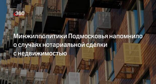 Минжилполитики Подмосковья напомнило о случаях нотариальной сделки с недвижимостью