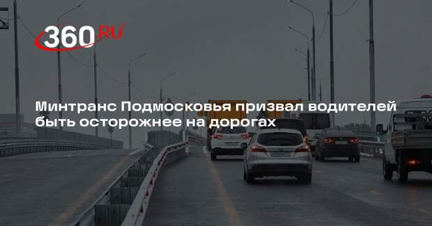 Минтранс Подмосковья призвал водителей быть осторожнее на дорогах