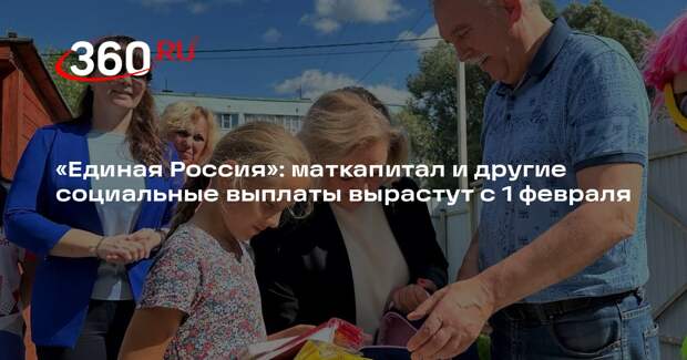 «Единая Россия»: маткапитал и другие социальные выплаты вырастут с 1 февраля