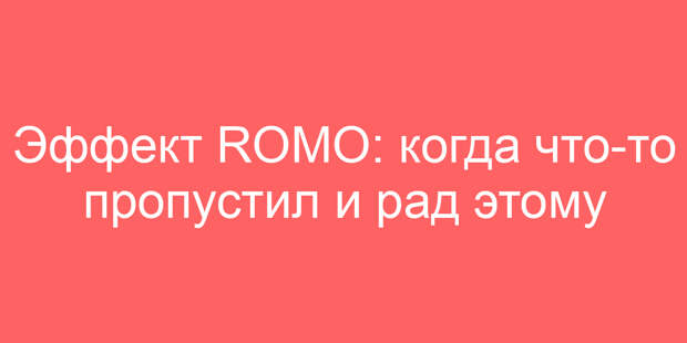 Эффект ROMO: когда что-то пропустил и рад этому