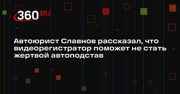 Автоюрист Славнов рассказал, что видеорегистратор поможет не стать жертвой автоподстав