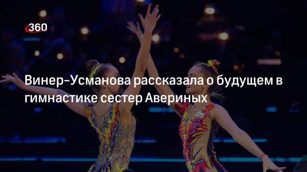 Винер-Усманова рассказала о будущем в гимнастике сестер Авериных