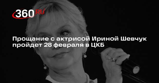 Прощание с актрисой Ириной Шевчук пройдет 28 февраля в ЦКБ