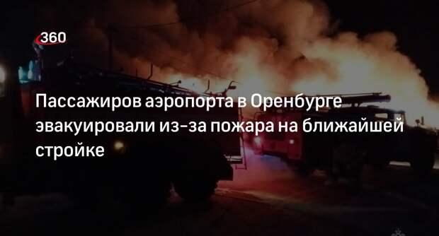Пассажиров аэропорта в Оренбурге эвакуировали из-за пожара на ближайшей стройке