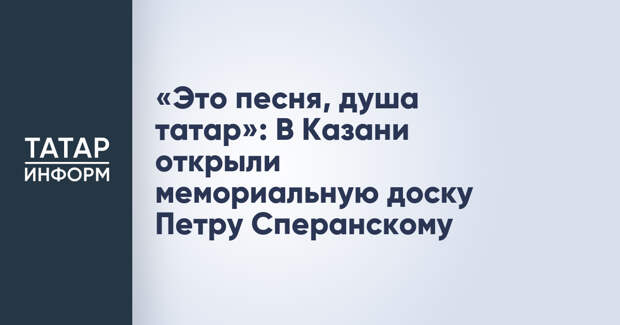 «Это песня, душа татар»: В Казани открыли мемориальную доску Петру Сперанскому