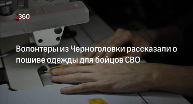 Волонтеры из Черноголовки рассказали о пошиве одежды для бойцов СВО