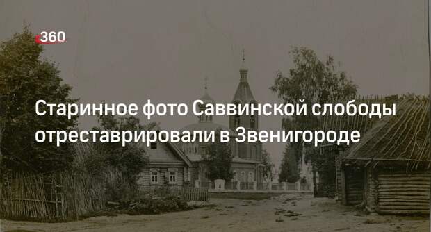 Старинное фото Саввинской слободы отреставрировали в Звенигороде