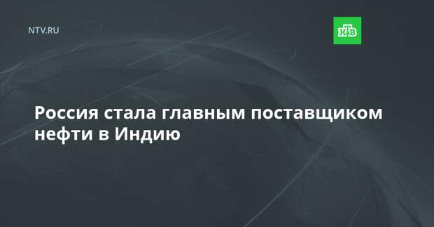 Россия стала главным поставщиком нефти в Индию