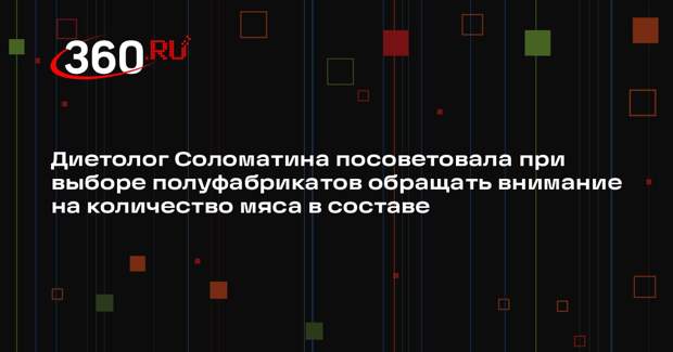 Диетолог Соломатина посоветовала при выборе полуфабрикатов обращать внимание на количество мяса в составе