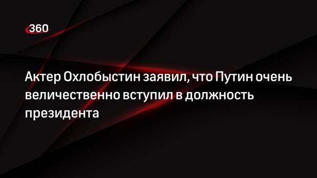 Актер Охлобыстин заявил, что Путин очень величественно вступил в должность президента