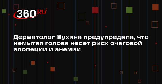 Дерматолог Мухина предупредила, что немытая голова несет риск очаговой алопеции и анемии